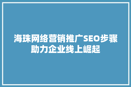 海珠网络营销推广SEO步骤助力企业线上崛起