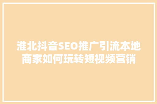 淮北抖音SEO推广引流本地商家如何玩转短视频营销