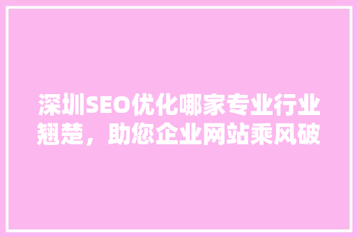深圳SEO优化哪家专业行业翘楚，助您企业网站乘风破浪