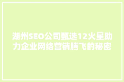 湖州SEO公司甄选12火星助力企业网络营销腾飞的秘密武器