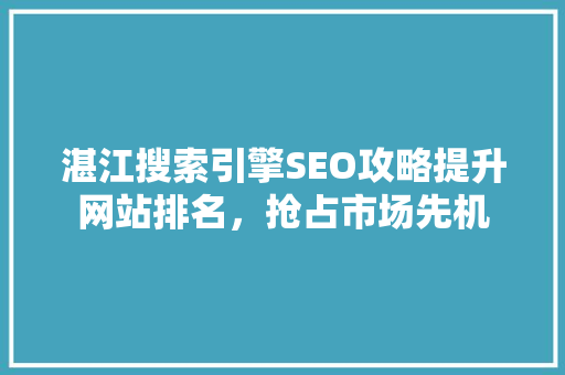 湛江搜索引擎SEO攻略提升网站排名，抢占市场先机