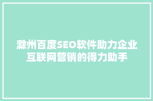 滁州百度SEO软件助力企业互联网营销的得力助手