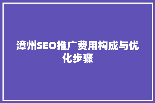 漳州SEO推广费用构成与优化步骤
