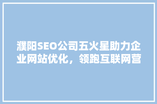 濮阳SEO公司五火星助力企业网站优化，领跑互联网营销新篇章