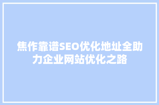 焦作靠谱SEO优化地址全助力企业网站优化之路