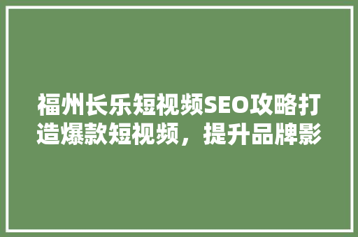 福州长乐短视频SEO攻略打造爆款短视频，提升品牌影响力