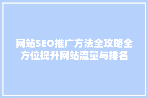 网站SEO推广方法全攻略全方位提升网站流量与排名