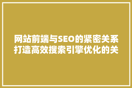 网站前端与SEO的紧密关系打造高效搜索引擎优化的关键