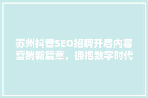 苏州抖音SEO招聘开启内容营销新篇章，拥抱数字时代潮流