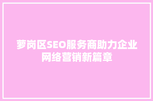 萝岗区SEO服务商助力企业网络营销新篇章