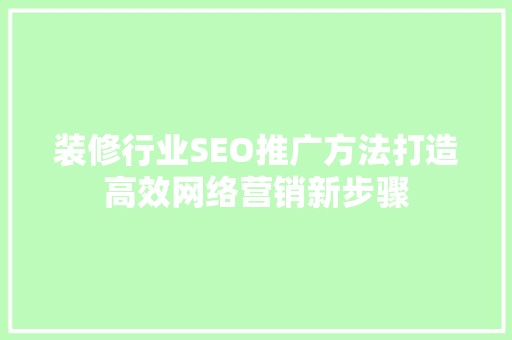 装修行业SEO推广方法打造高效网络营销新步骤