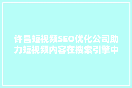 许昌短视频SEO优化公司助力短视频内容在搜索引擎中脱颖而出