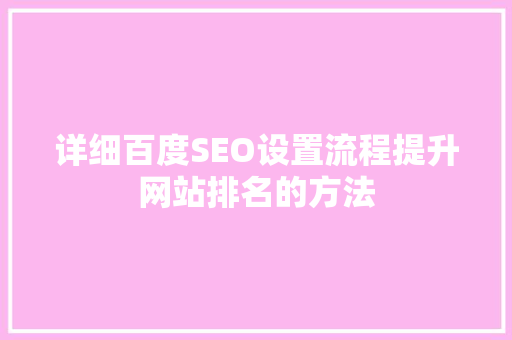 详细百度SEO设置流程提升网站排名的方法