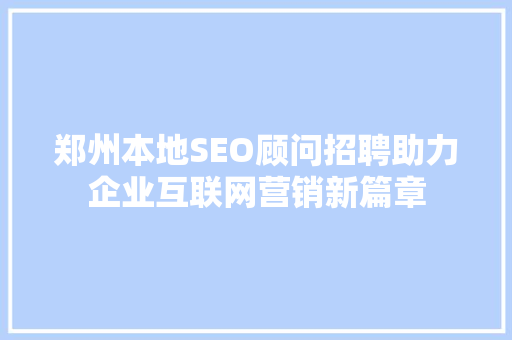 郑州本地SEO顾问招聘助力企业互联网营销新篇章