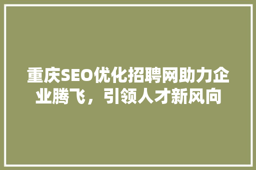 重庆SEO优化招聘网助力企业腾飞，引领人才新风向