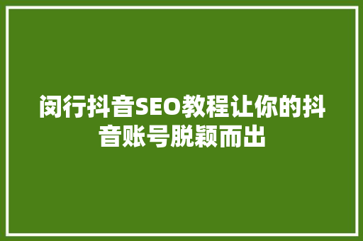 闵行抖音SEO教程让你的抖音账号脱颖而出