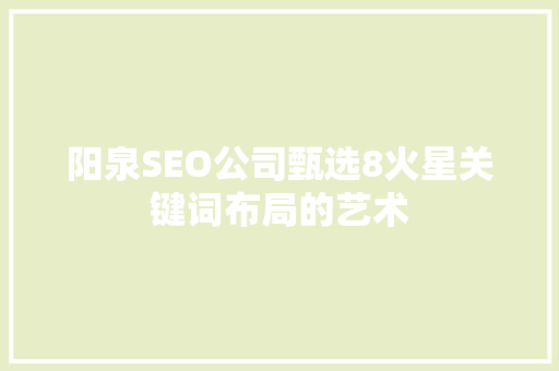阳泉SEO公司甄选8火星关键词布局的艺术