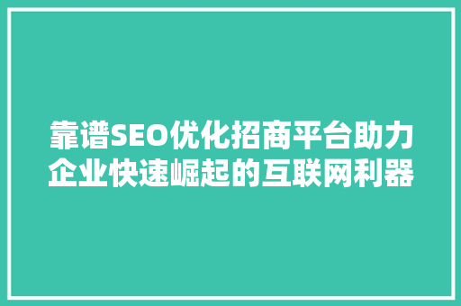 靠谱SEO优化招商平台助力企业快速崛起的互联网利器