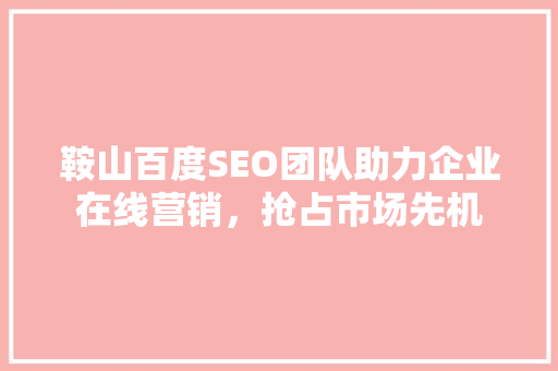 鞍山百度SEO团队助力企业在线营销，抢占市场先机