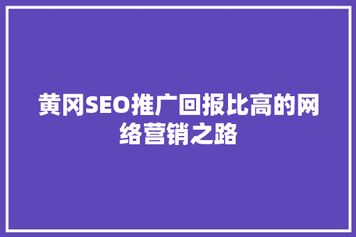 黄冈SEO推广回报比高的网络营销之路