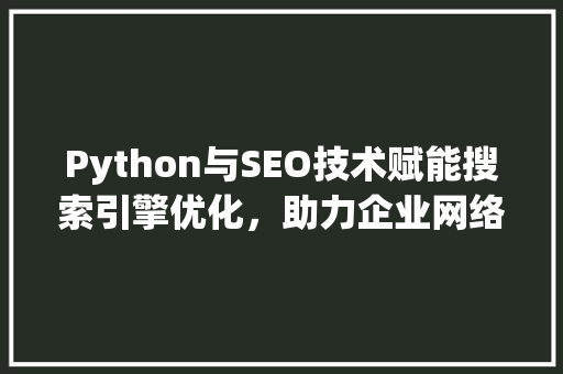 Python与SEO技术赋能搜索引擎优化，助力企业网络营销