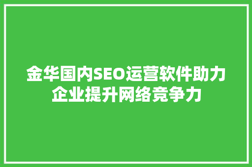 金华国内SEO运营软件助力企业提升网络竞争力