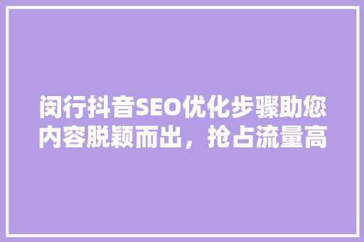 闵行抖音SEO优化步骤助您内容脱颖而出，抢占流量高地