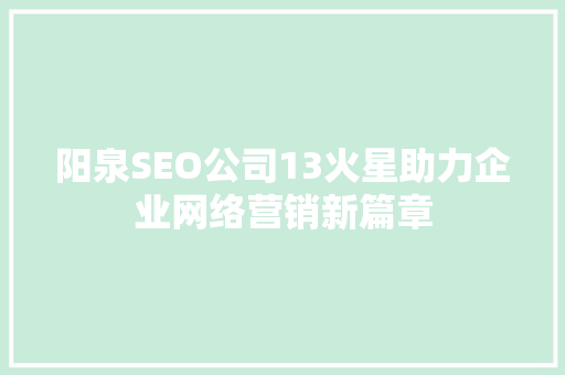 阳泉SEO公司13火星助力企业网络营销新篇章