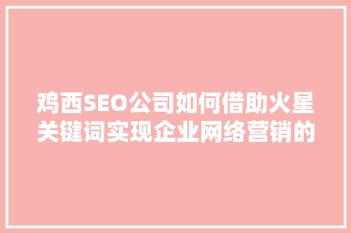 鸡西SEO公司如何借助火星关键词实现企业网络营销的火星之旅