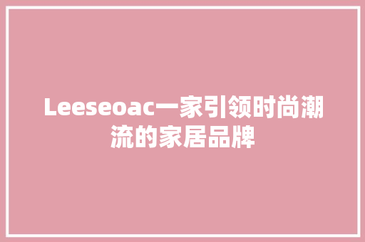 Leeseoac一家引领时尚潮流的家居品牌