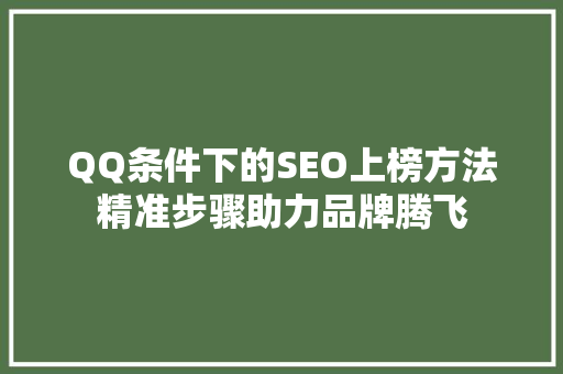 QQ条件下的SEO上榜方法精准步骤助力品牌腾飞