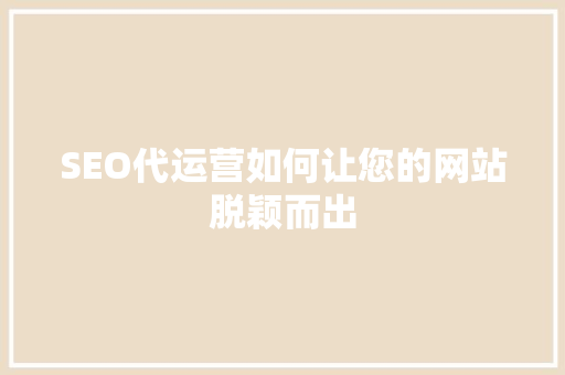 SEO代运营如何让您的网站脱颖而出