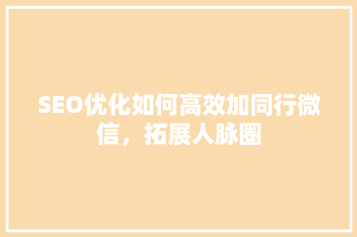 SEO优化如何高效加同行微信，拓展人脉圈