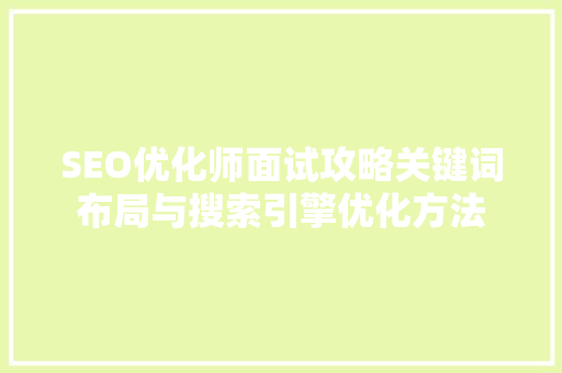 SEO优化师面试攻略关键词布局与搜索引擎优化方法