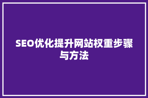 SEO优化提升网站权重步骤与方法