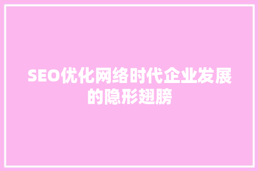 SEO优化网络时代企业发展的隐形翅膀