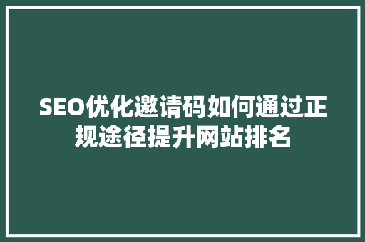 SEO优化邀请码如何通过正规途径提升网站排名