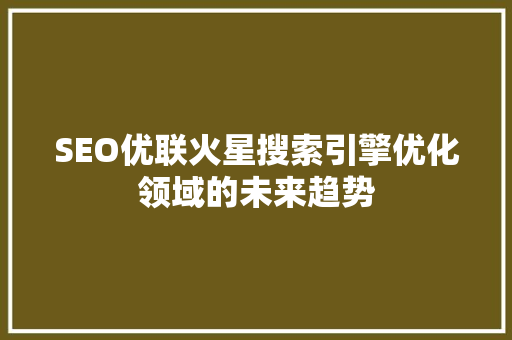 SEO优联火星搜索引擎优化领域的未来趋势