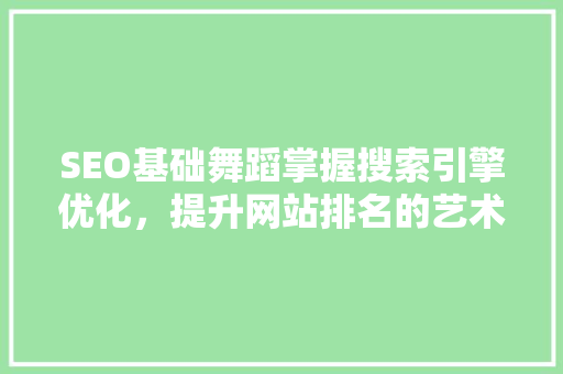 SEO基础舞蹈掌握搜索引擎优化，提升网站排名的艺术