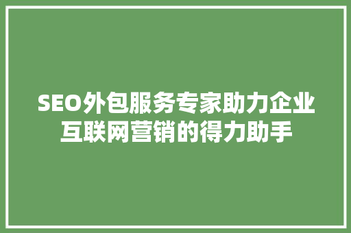 SEO外包服务专家助力企业互联网营销的得力助手  第1张