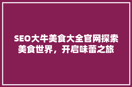SEO大牛美食大全官网探索美食世界，开启味蕾之旅