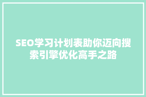 SEO学习计划表助你迈向搜索引擎优化高手之路