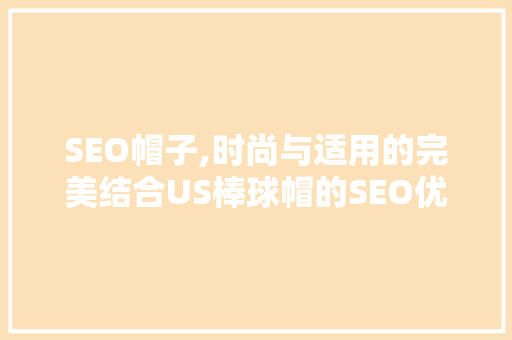 SEO帽子,时尚与适用的完美结合US棒球帽的SEO优化之路