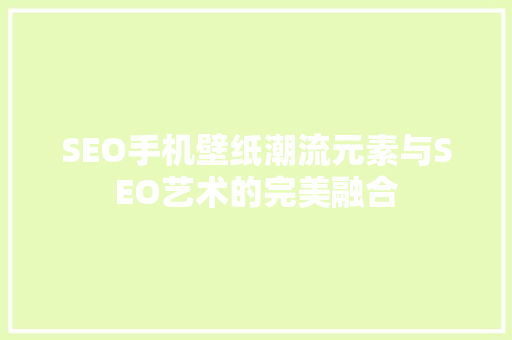 SEO手机壁纸潮流元素与SEO艺术的完美融合