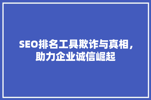 SEO排名工具欺诈与真相，助力企业诚信崛起