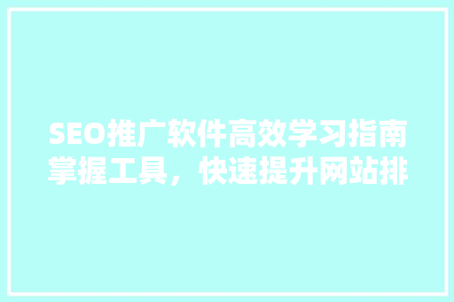 SEO推广软件高效学习指南掌握工具，快速提升网站排名