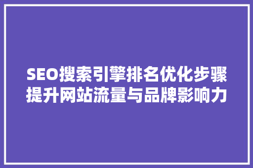 SEO搜索引擎排名优化步骤提升网站流量与品牌影响力的方法