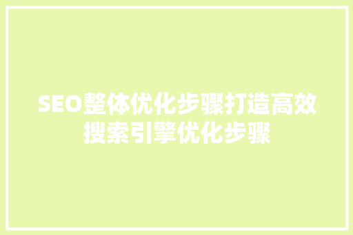 SEO整体优化步骤打造高效搜索引擎优化步骤