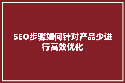 SEO步骤如何针对产品少进行高效优化