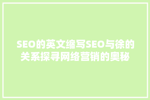 SEO的英文缩写SEO与徐的关系探寻网络营销的奥秘